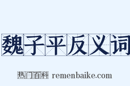魏子平反义词是什么意思的图片